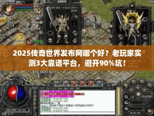 2025传奇世界发布网哪个好？老玩家实测3大靠谱平台，避开90%坑！