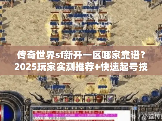传奇世界sf新开一区哪家靠谱？2025玩家实测推荐+快速起号技巧