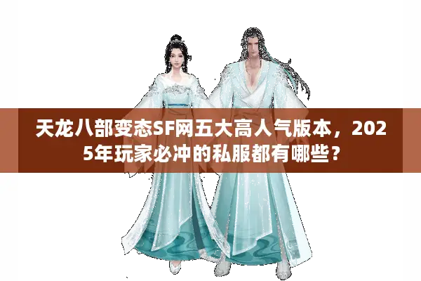 天龙八部变态SF网五大高人气版本，2025年玩家必冲的私服都有哪些？