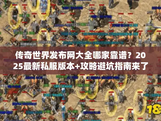 传奇世界发布网大全哪家靠谱?2025最新私服版本+攻略避坑指南来了! 传奇世界发布网大全哪家靠谱?2025最新私服版本+攻略避坑指南来了!