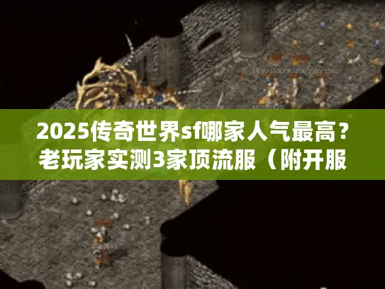 2025传奇世界sf哪家人气最高?老玩家实测3家顶流服(附开服时间表) 2025传奇世界sf哪家人气最高?老玩家实测3家顶流服(附开服时间表)