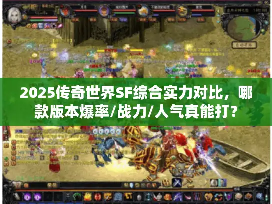 2025传奇世界SF综合实力对比,哪款版本爆率/战力/人气真能打? 2025传奇世界SF综合实力对比,哪款版本爆率/战力/人气真能打?