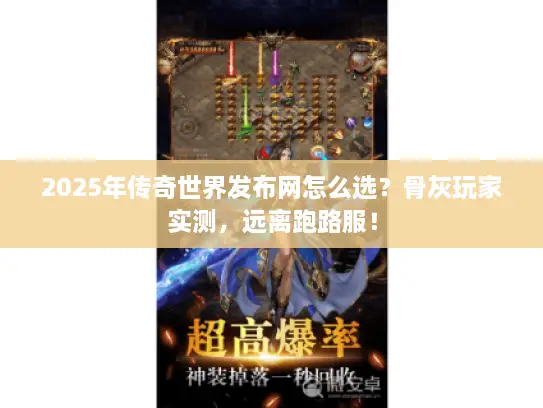 2025年传奇世界发布网怎么选？骨灰玩家实测，远离跑路服！