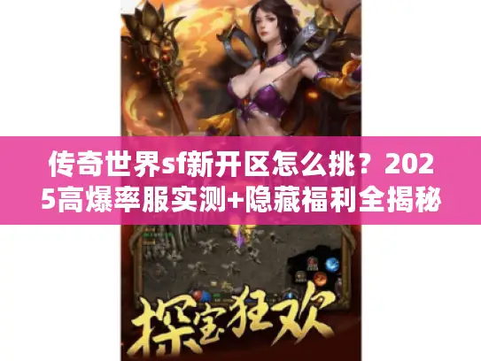 传奇世界sf新开区怎么挑?2025高爆率服实测+隐藏福利全揭秘 传奇世界sf新开区怎么挑?2025高爆率服实测+隐藏福利全揭秘