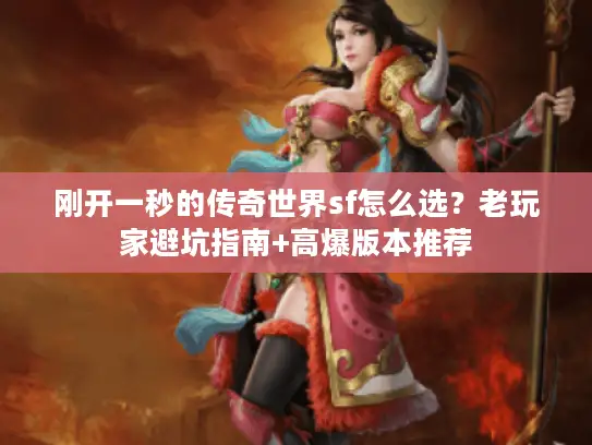 刚开一秒的传奇世界sf怎么选?老玩家避坑指南+高爆版本推荐 刚开一秒的传奇世界sf怎么选?老玩家避坑指南+高爆版本推荐