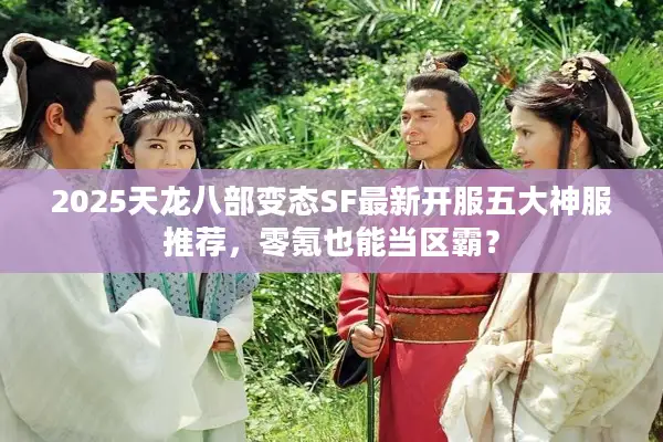 2025天龙八部变态SF最新开服五大神服推荐，零氪也能当区霸？