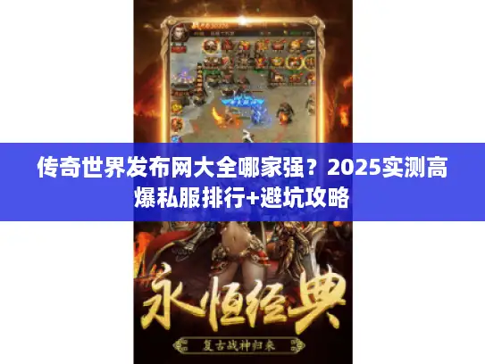 传奇世界发布网大全哪家强？2025实测高爆私服排行+避坑攻略