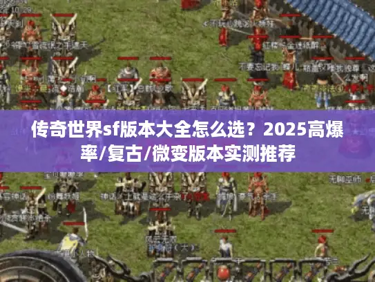 传奇世界sf版本大全怎么选？2025高爆率/复古/微变版本实测推荐
