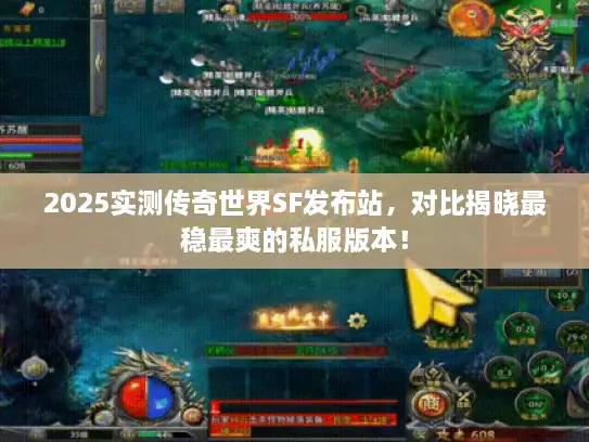 2025实测传奇世界SF发布站，对比揭晓最稳最爽的私服版本！