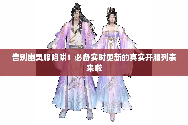 告别幽灵服陷阱！必备实时更新的真实开服列表来啦