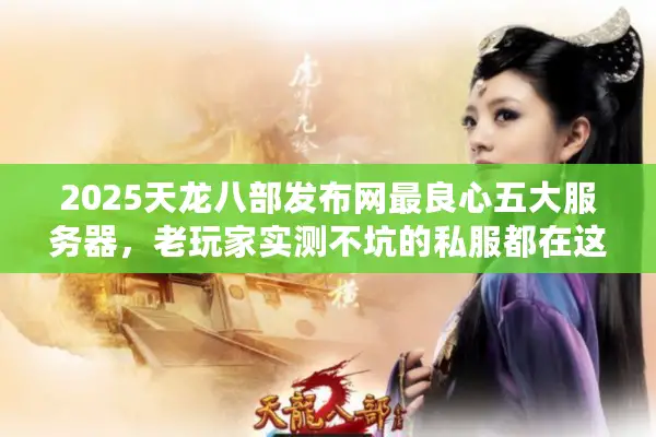 2025天龙八部发布网最良心五大服务器,老玩家实测不坑的私服都在这? 2025天龙八部发布网最良心五大服务器,老玩家实测不坑的私服都在这?