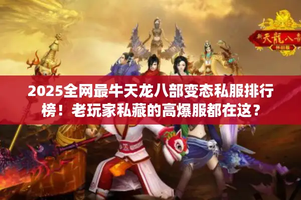 2025全网最牛天龙八部变态私服排行榜！老玩家私藏的高爆服都在这？