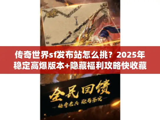 传奇世界sf发布站怎么挑？2025年稳定高爆版本+隐藏福利攻略快收藏！