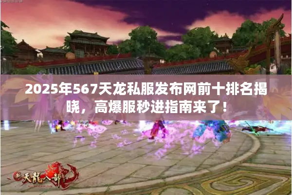 2025年567天龙私服发布网前十排名揭晓，高爆服秒进指南来了！
