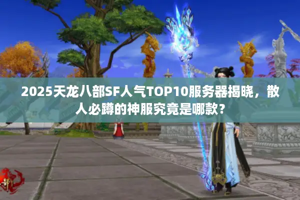 2025天龙八部SF人气TOP10服务器揭晓，散人必蹲的神服究竟是哪款？
