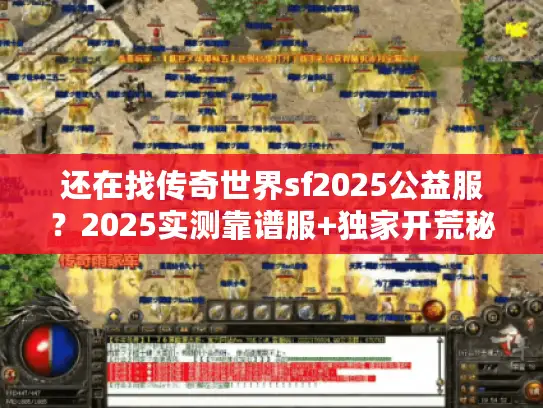 还在找传奇世界sf2025公益服？2025实测靠谱服+独家开荒秘籍