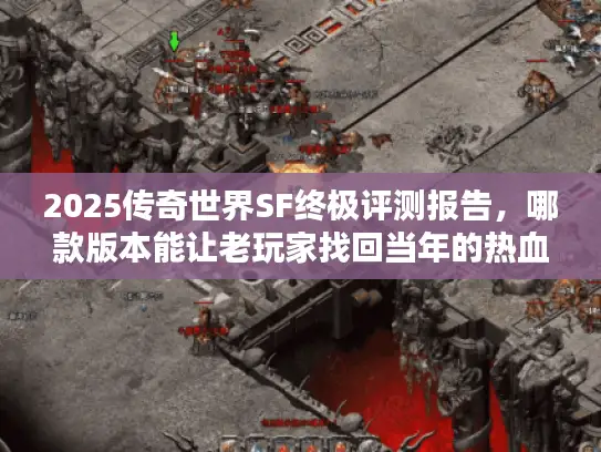 2025传奇世界SF终极评测报告，哪款版本能让老玩家找回当年的热血？