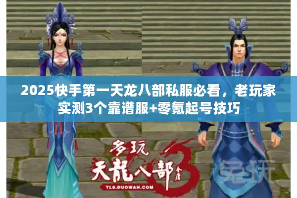 2025快手第一天龙八部私服必看，老玩家实测3个靠谱服+零氪起号技巧