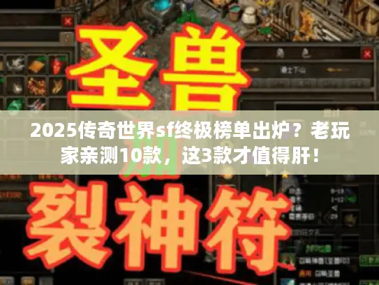 2025传奇世界sf终极榜单出炉？老玩家亲测10款，这3款才值得肝！