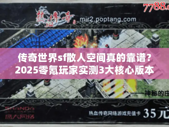 传奇世界sf散人空间真的靠谱?2025零氪玩家实测3大核心版本痛点! 传奇世界sf散人空间真的靠谱?2025零氪玩家实测3大核心版本痛点!
