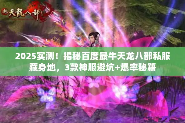 2025实测！揭秘百度最牛天龙八部私服藏身地，3款神服避坑+爆率秘籍