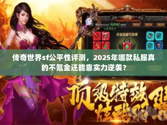 传奇世界sf公平性评测,2025年哪款私服真的不氪金还能靠实力逆袭? 传奇世界sf公平性评测,2025年哪款私服真的不氪金还能靠实力逆袭?