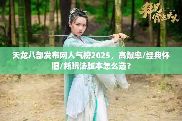 天龙八部发布网人气榜2025，高爆率/经典怀旧/新玩法版本怎么选？