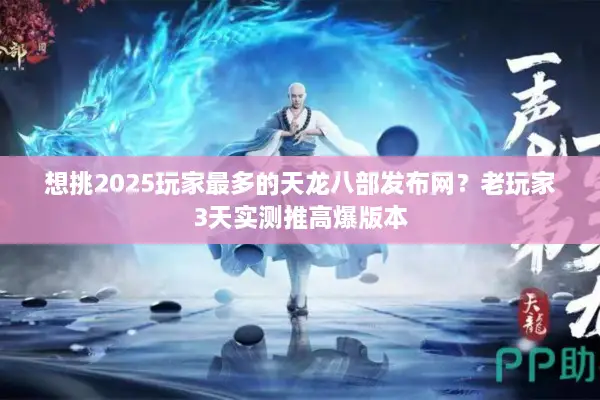 想挑2025玩家最多的天龙八部发布网?老玩家3天实测推高爆版本 想挑2025玩家最多的天龙八部发布网?老玩家3天实测推高爆版本
