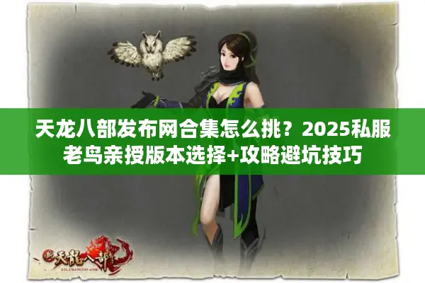 天龙八部发布网合集怎么挑？2025私服老鸟亲授版本选择+攻略避坑技巧
