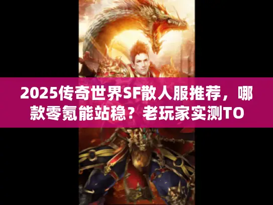 2025传奇世界SF散人服推荐，哪款零氪能站稳？老玩家实测TOP3