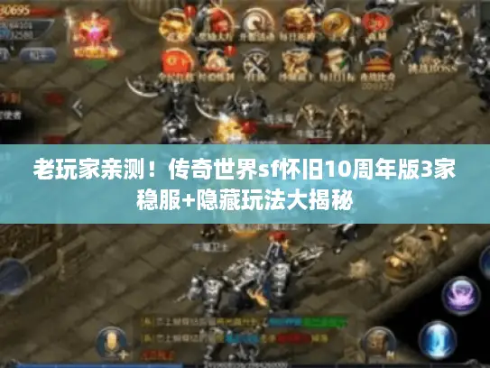 老玩家亲测!传奇世界sf怀旧10周年版3家稳服+隐藏玩法大揭秘 老玩家亲测!传奇世界sf怀旧10周年版3家稳服+隐藏玩法大揭秘