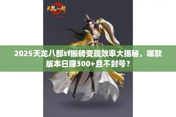 2025天龙八部sf搬砖变现效率大揭秘，哪款版本日赚300+且不封号？