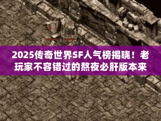 2025传奇世界SF人气榜揭晓!老玩家不容错过的熬夜必肝版本来了 2025传奇世界SF人气榜揭晓!老玩家不容错过的熬夜必肝版本来了