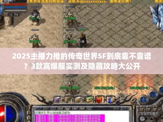 2025主播力推的传奇世界SF到底靠不靠谱？3款高爆服实测及隐藏攻略大公开