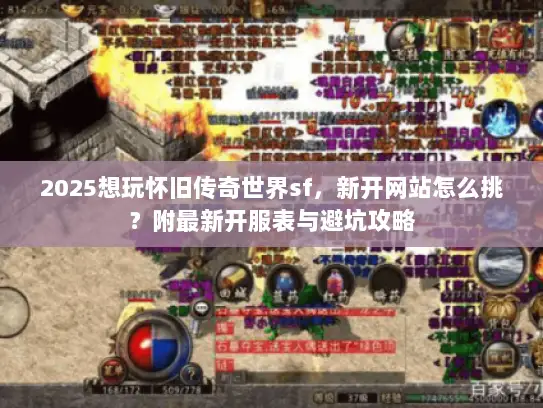 2025想玩怀旧传奇世界sf，新开网站怎么挑？附最新开服表与避坑攻略