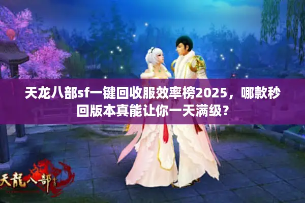 天龙八部sf一键回收服效率榜2025，哪款秒回版本真能让你一天满级？