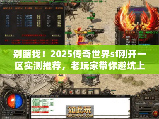 别瞎找！2025传奇世界sf刚开一区实测推荐，老玩家带你避坑上车