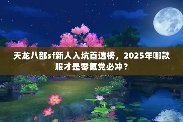 天龙八部sf新人入坑首选榜，2025年哪款服才是零氪党必冲？