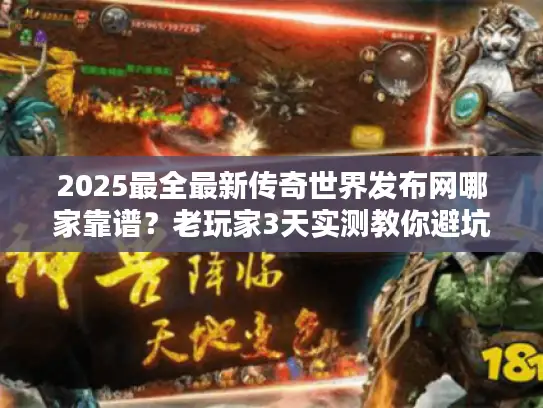 2025最全最新传奇世界发布网哪家靠谱？老玩家3天实测教你避坑