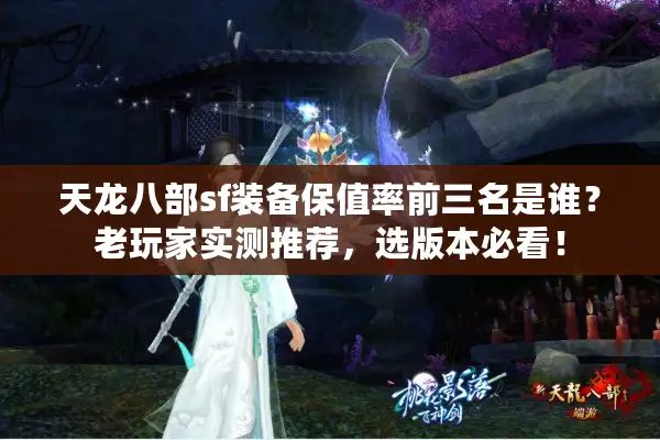 天龙八部sf装备保值率前三名是谁？老玩家实测推荐，选版本必看！
