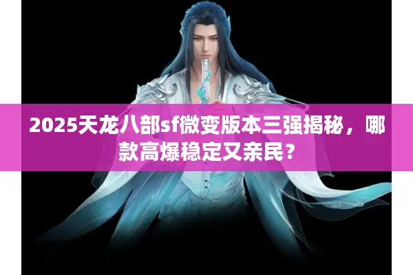 2025天龙八部sf微变版本三强揭秘,哪款高爆稳定又亲民? 2025天龙八部sf微变版本三强揭秘,哪款高爆稳定又亲民?
