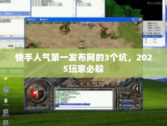 快手人气第一发布网的3个坑,2025玩家必躲 快手人气第一发布网的3个坑,2025玩家必躲