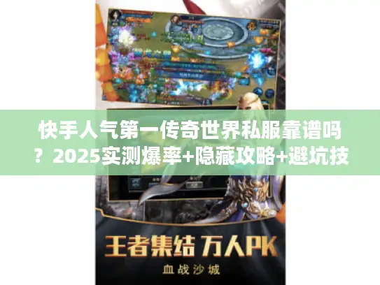 快手人气第一传奇世界私服靠谱吗？2025实测爆率+隐藏攻略+避坑技巧