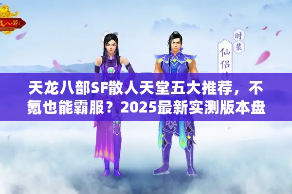 天龙八部SF散人天堂五大推荐,不氪也能霸服?2025最新实测版本盘点 天龙八部SF散人天堂五大推荐,不氪也能霸服?2025最新实测版本盘点