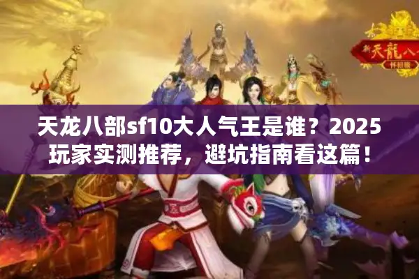 天龙八部sf10大人气王是谁？2025玩家实测推荐，避坑指南看这篇！