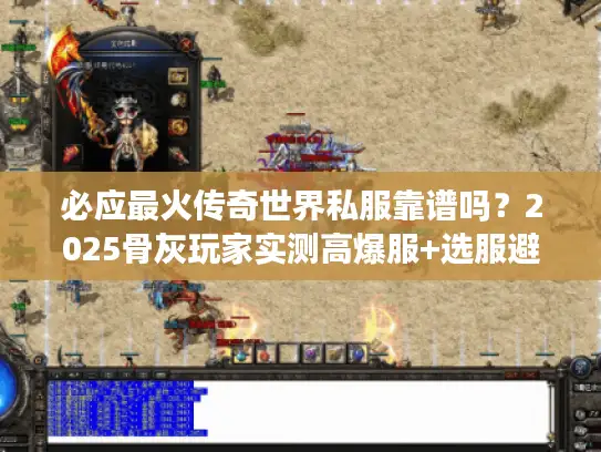 必应最火传奇世界私服靠谱吗？2025骨灰玩家实测高爆服+选服避坑指南