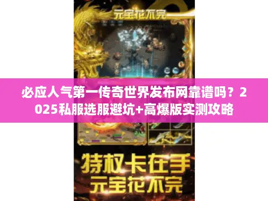 必应人气第一传奇世界发布网靠谱吗？2025私服选服避坑+高爆版实测攻略