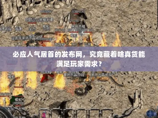 必应人气居首的发布网，究竟藏着啥真货能满足玩家需求？