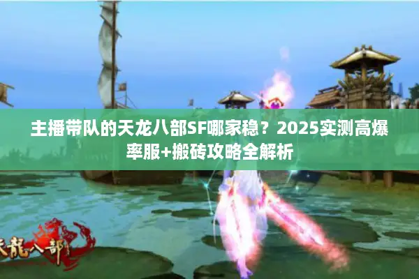 主播带队的天龙八部SF哪家稳？2025实测高爆率服+搬砖攻略全解析