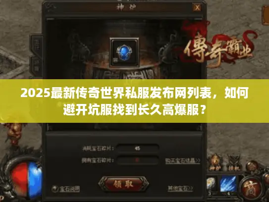 2025最新传奇世界私服发布网列表，如何避开坑服找到长久高爆服？